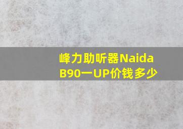 峰力助听器Naida B90一UP价钱多少